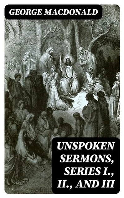 Unspoken Sermons, Series I., II., and III: Enriched edition.