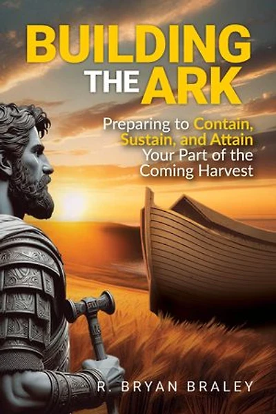 Building the Ark: Preparing to Contain, Sustain, and Attain Your Part of the Coming Harvest