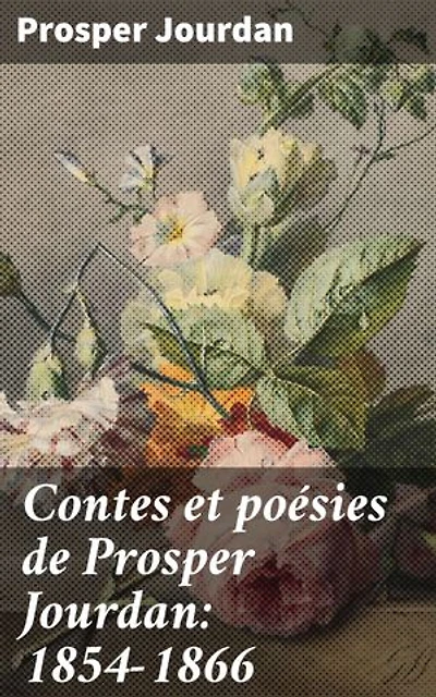 Contes et poésies de Prosper Jourdan: 1854-1866: Explorations poétiques et récits intimes du XIXe siècle