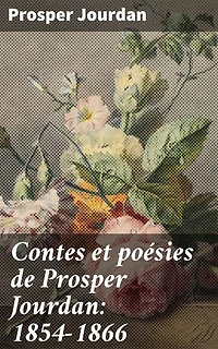 Contes et poésies de Prosper Jourdan: 1854-1866: Explorations poétiques et récits intimes du XIXe siècle