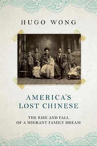 Americas Lost Chinese: The Rise and Fall of a Migrant Family Dream