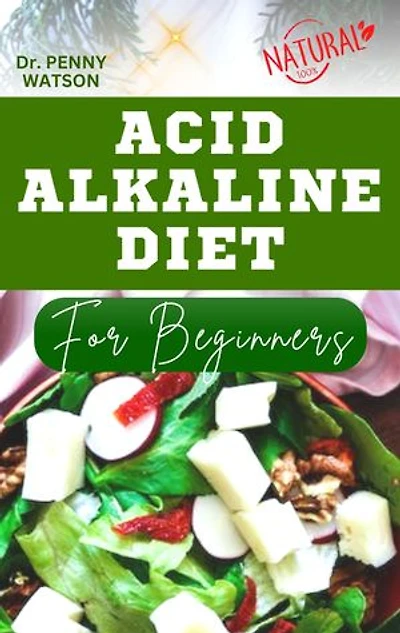 ACID ALKALINE DIET FOR BEGINNERS: Easy Delicious Recipes to Prevent Diseases and Restore Your Health by Balancing Your pH Level
