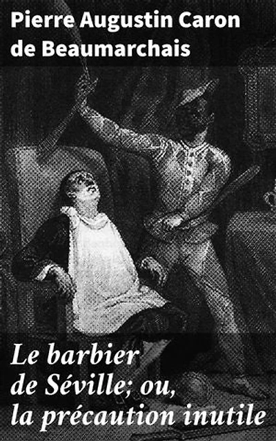 Le barbier de Séville; ou, la précaution inutile: Amour, intrigue et tromperie dans cette comédie classique du XVIIIe siècle