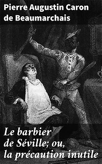Le barbier de Séville; ou, la précaution inutile: Amour, intrigue et tromperie dans cette comédie classique du XVIIIe siècle