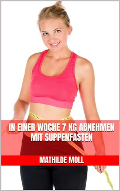 In einer Woche 7 kg abnehmen mit Suppenfasten: Schnell schlank mit Suppen – Natürlich, effektiv und ohne Hungern – Schnell abnehmen, den Körper entgiften und Traumfigur dauerhaft halten