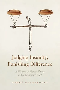 Judging Insanity, Punishing Difference: A History of Mental Illness the Criminal Court