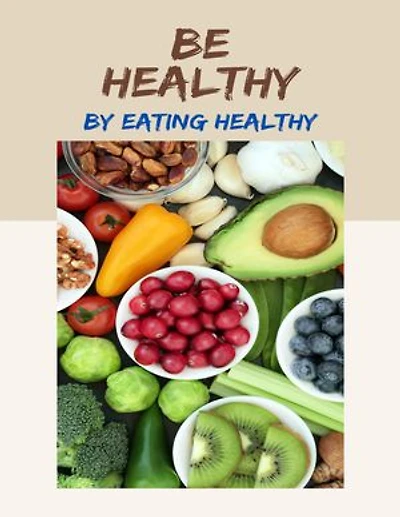 Be Healthy By Eating Healthy: Live Well By Eating Well