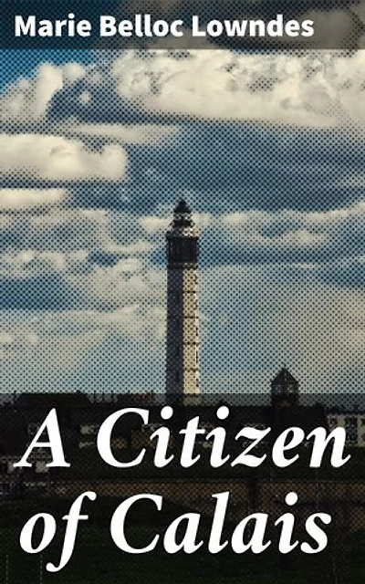 A Citizen of Calais: Enriched edition. Redemption and Loyalty in 19th-Century Calais