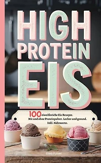 High Protein Eis: 100 eiweißreiche Eis Rezepte. Mit und ohne Proteinpulver. Lecker und gesund. Inkl. Nährwerte.