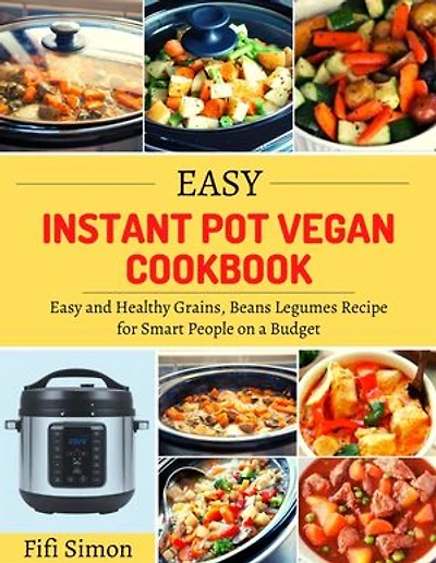 Easy Instant Pot Vegan Cookbook: Easy and Healthy Grains, Beans Legumes Recipe for Smart People on a Budget