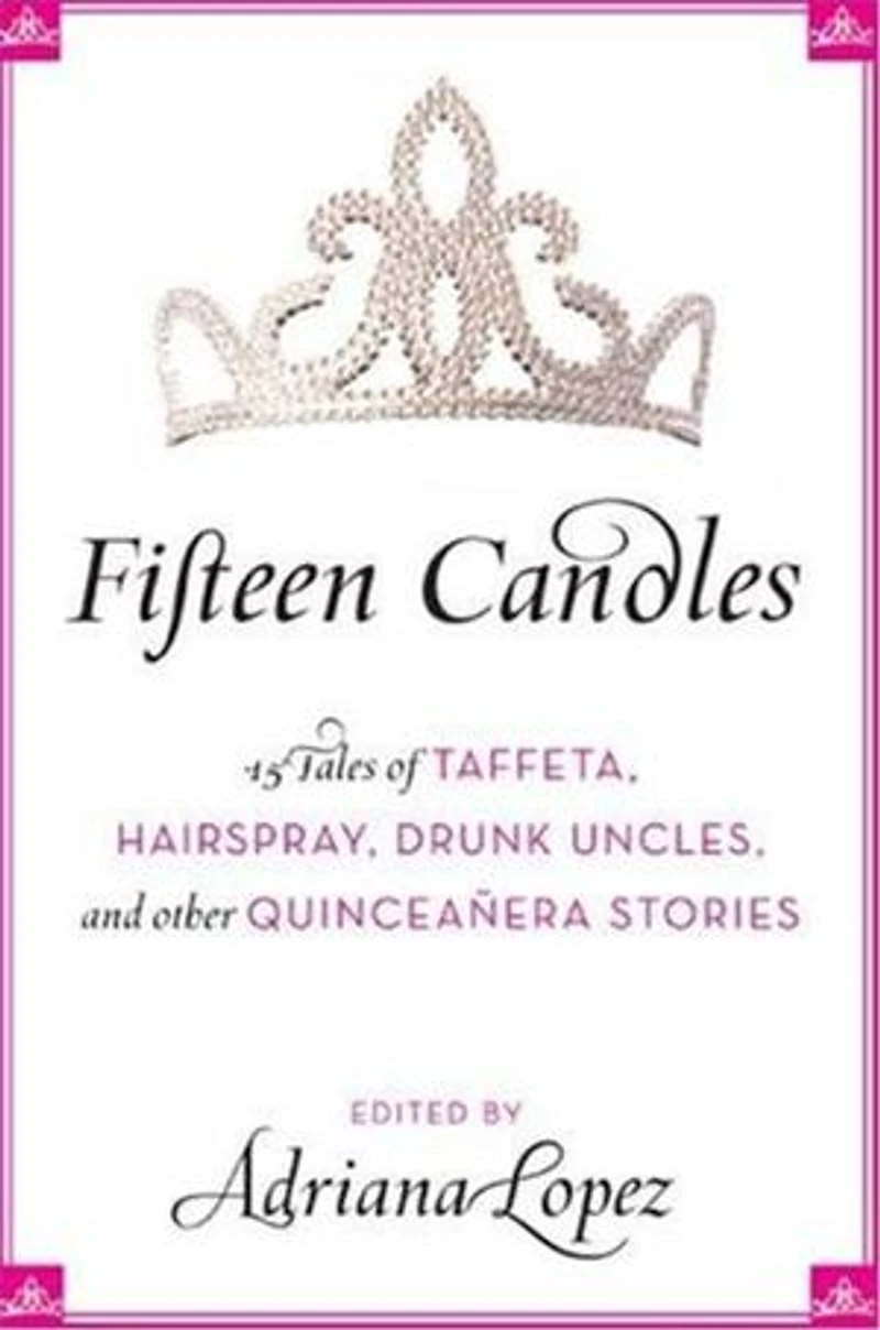 Fifteen Candles: 15 Tales of Taffeta, Hairspray, Drunk Uncles, and other Quinceanera Stories