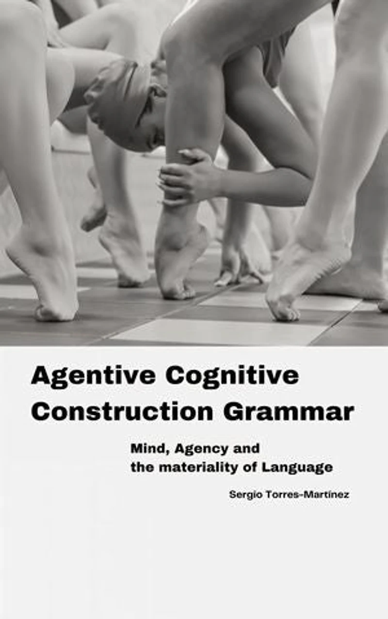 Agentive Cognitive Construction Grammar: Mind, Agency and the Materiality of Language: Agentive Cognitive Construction Grammar