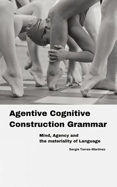 Agentive Cognitive Construction Grammar: Mind, Agency and the Materiality of Language: Agentive Cognitive Construction Grammar