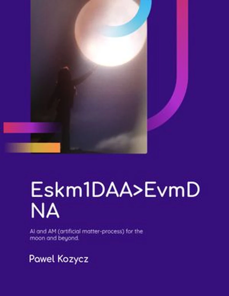 Eskm1DAA>EvmDNA: AI and AM (artificial matter-process) for the moon and beyond.