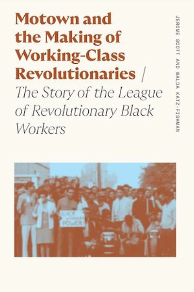 Motown and the Making of Working-Class Revolutionaries: The Story of the League of Revolutionary Black Workers