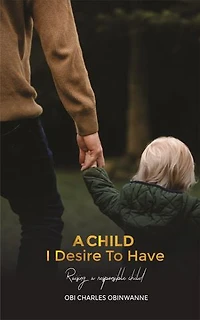 A CHILD I DESIRED TO HAVE: Raising A Responsible Child