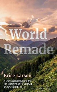World Remade: A Spiritual Companion for the Betrayed, Disillusioned, and Plain Old Fed Up
