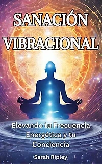 SANACIÓN VIBRACIONAL: Elevando tu Frecuencia Energética y tu Conciencia