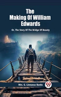The Making Of William Edwards Or, The Story Of The Bridge Of Beauty