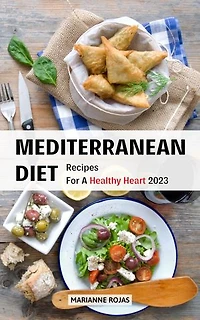 Mediterranean Diet Recipes For A Healthy Heart 2023: Tips and Delicious Meal Plans To Control Your Weight For Beginners | Healthy Recipes to Improve Your Eating Habits For Life