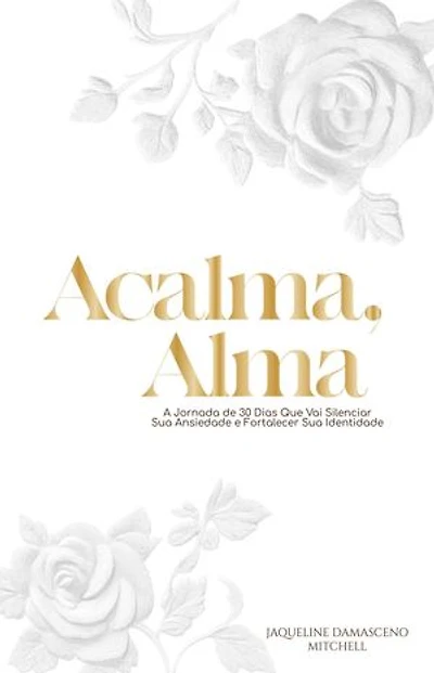 Acalma, Alma: Uma Jornada de 30 Dias para Silenciar sua Ansiedade e Fortalecer sua Identidade Nome do