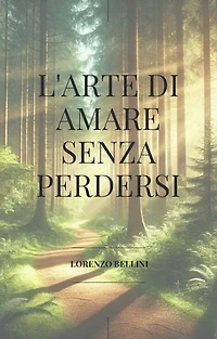 L'arte di amare senza perdersi: Come vivere l’amore senza rinunciare a te stesso