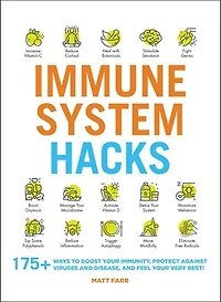 Immune System Hacks: 175+ Ways to Boost Your Immunity, Protect Against Viruses and Disease, Feel Very Best!