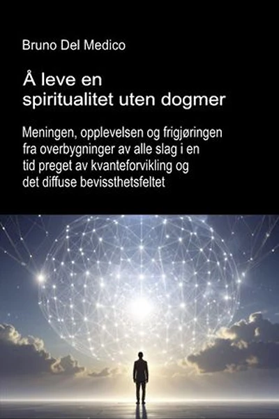 Å leve en spiritualitet uten dogmer.: Meningen, opplevelsen og frigjøringen fra overbygninger av alle slag i en tid preget av kvanteforvikling og det diffuse bevissthetsfeltet.