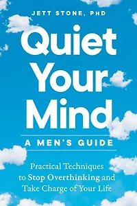 Quiet Your Mind: A Men's Guide: Practical Techniques to Stop Overthinking and Take Charge of Life
