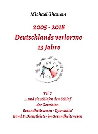 2005 - 2013: Deutschlands verlorene 13 Jahre: Teil 7 Gesundheitswesen Quo vadis Band B: Dienstleister im