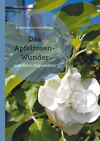 Das Apfelrosen-Wunder: eine wahre Begebenheit