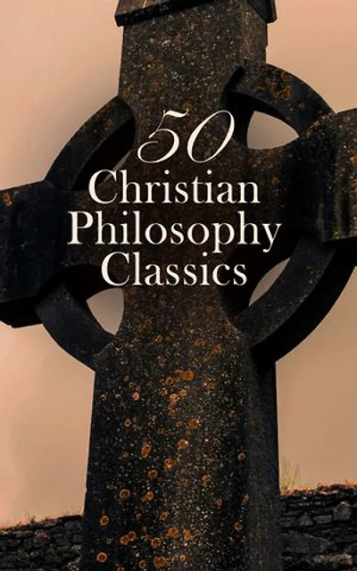 50 Christian Philosophy Classics: The Confessions of St. Augustine, The Kingdom of God Is Within You, On the Holy Spirit, Summa Theologica