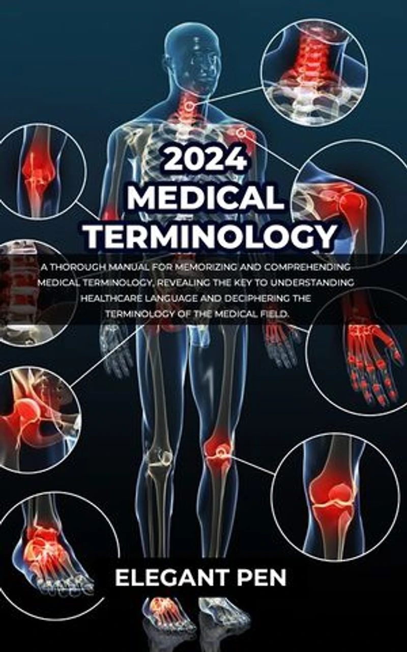 2024 MEDICAL TERMINOLOGY: A Thorough Manual for Memorizing and Comprehending Medical Terminology, Revealing the Key to Understanding Healthcare Language and Deciphering the Terminology of the Medical Field.