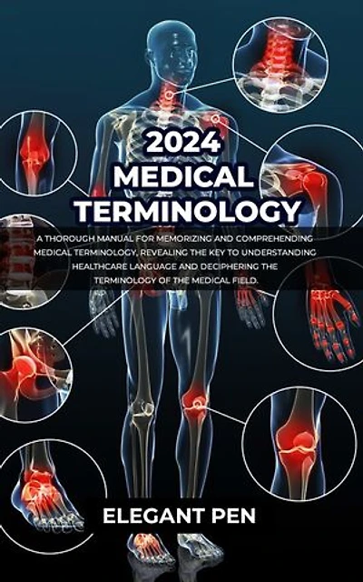 2024 MEDICAL TERMINOLOGY: A Thorough Manual for Memorizing and Comprehending Medical Terminology, Revealing the Key to Understanding Healthcare Language and Deciphering the Terminology of the Medical Field.