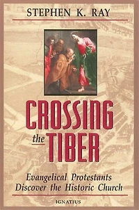 Crossing The Tiber: Evangelical Protestants Discover Historical Church