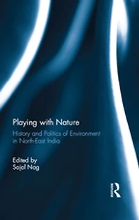 Playing with Nature: History and Politics of Environment North-East India