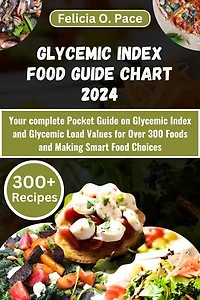 GLYCEMIC INDEX FOOD GUIDE CHART 2024: Your complete Pocket Guide on Glycemic Index and Glycemic Load Values for Over 300 Foods and Making Smart Food Choices