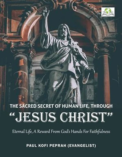 The Sacred Secret of Human Life through Jesus Christ: Eternal Life, A Reward from God’s Hands for Faithfulness