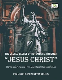 The Sacred Secret of Human Life through Jesus Christ: Eternal Life, A Reward from God’s Hands for Faithfulness
