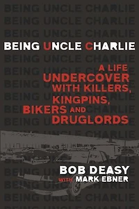 Being Uncle Charlie: A Life Undercover With Killers, Kingpins, Bikers And Druglords