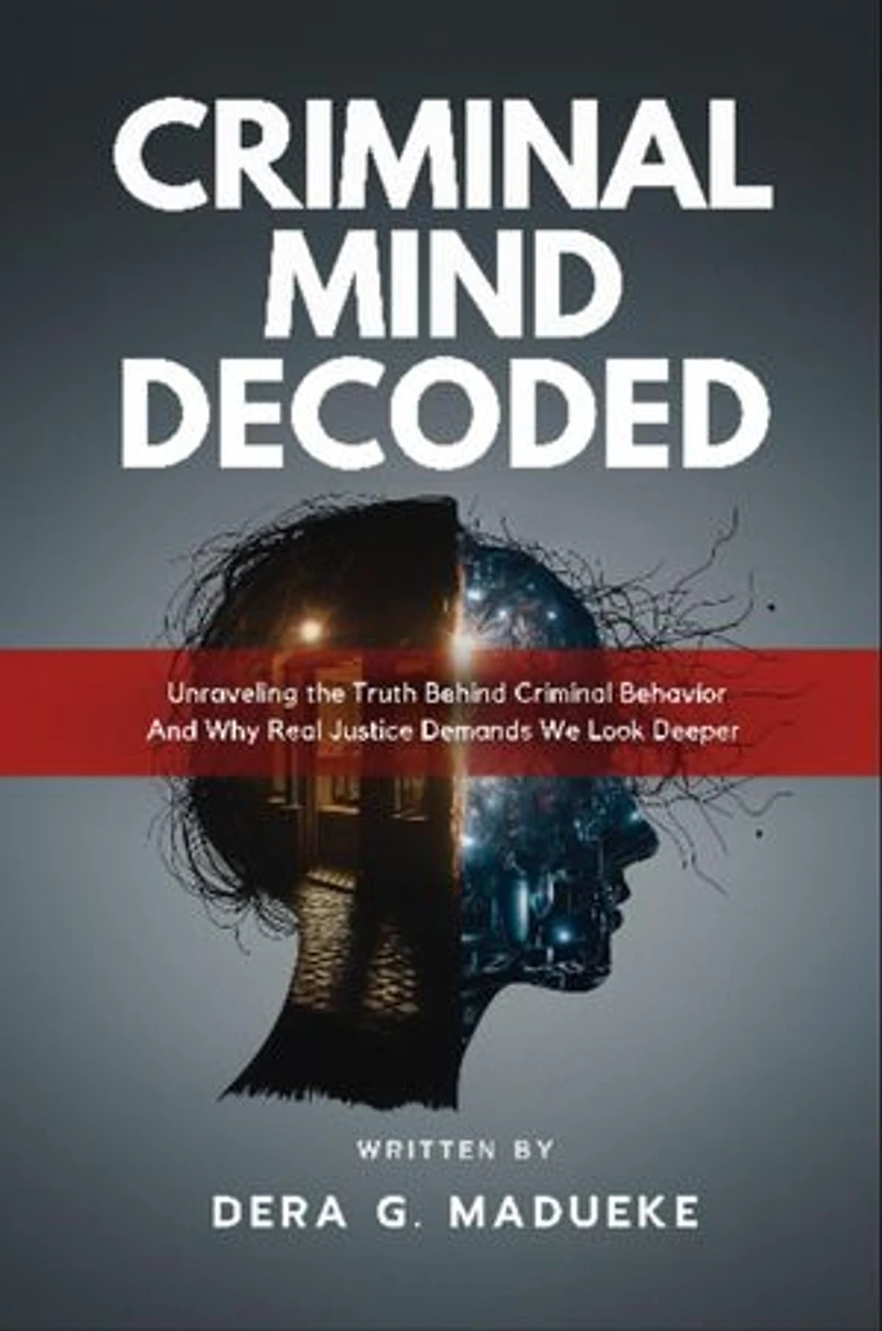 Criminal Mind Decoded: Unraveling the Truth Behind Criminal Behavior And Why Real Justice Demands We Look Deeper