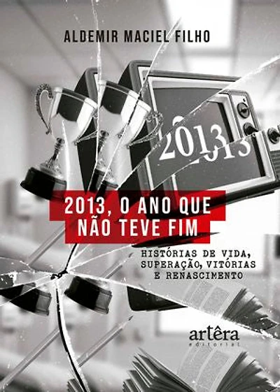 2013, o Ano que não Teve Fim: Histórias de vida, Superação, Vitórias e Renascimento