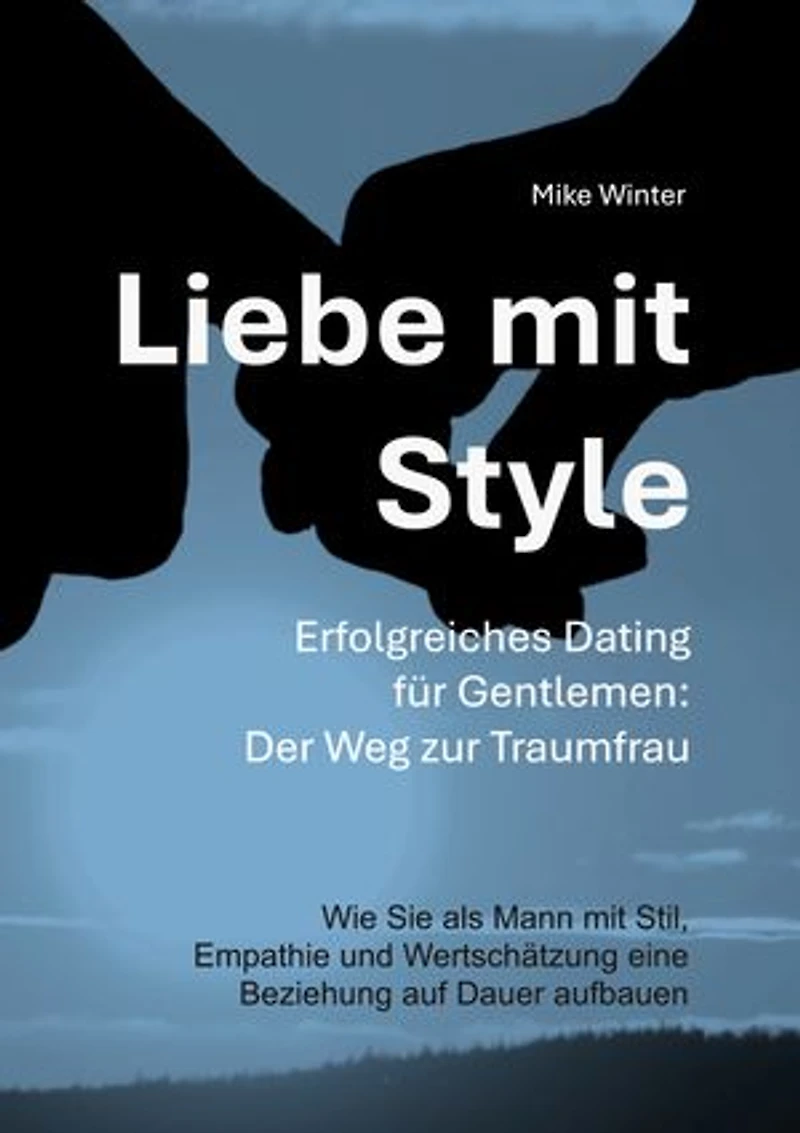 Liebe mit Style - Erfolgreiches Dating für Gentlemen: Der Weg zur Traumfrau: Wie Sie als Mann mit Stil, Empathie und Wertschätzung eine Beziehung von Dauer aufbauen