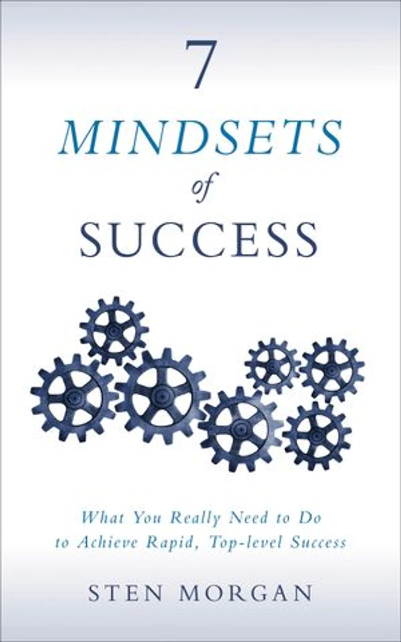 7 Mindsets Of Success: What You Really Need To Do Achieve Rapid, Top-level Success