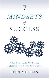 7 Mindsets Of Success: What You Really Need To Do Achieve Rapid, Top-level Success
