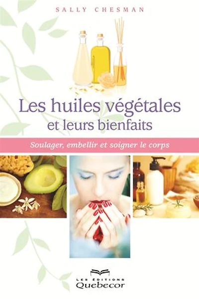 Les huiles végétales et leurs bienfaits: Soulager, embellir et soigner le corps
