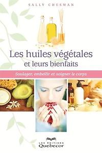 Les huiles végétales et leurs bienfaits: Soulager, embellir et soigner le corps