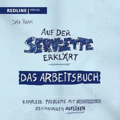 Auf der Serviette erklärt - Arbeitsbuch: Komplexe Probleme mit einfachen Zeichnungen lösen