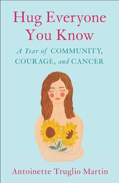 Hug Everyone You Know: A Year Of Community, Courage, And Cancer