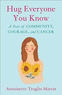 Hug Everyone You Know: A Year Of Community, Courage, And Cancer